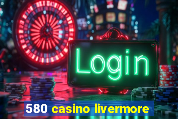 580 casino livermore