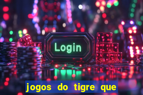 jogos do tigre que ganha dinheiro de verdade