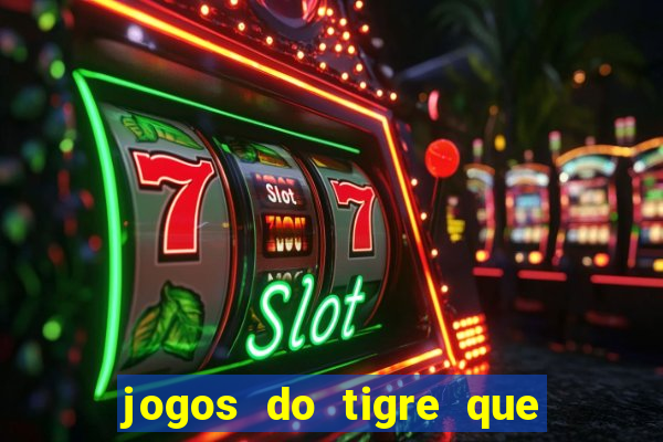 jogos do tigre que ganha dinheiro de verdade