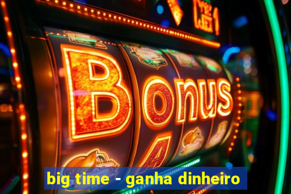 big time - ganha dinheiro