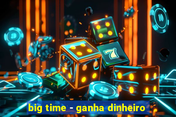 big time - ganha dinheiro