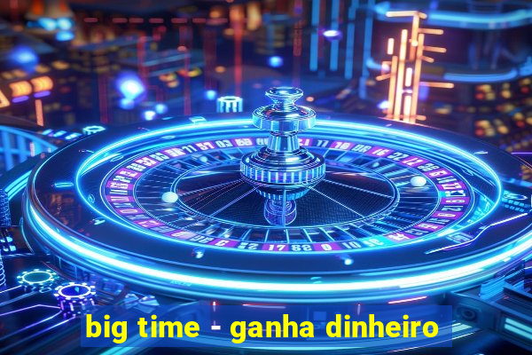 big time - ganha dinheiro