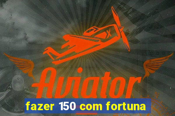 fazer 150 com fortuna