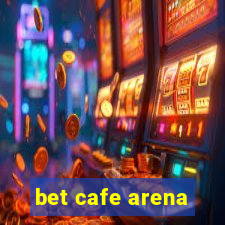 bet cafe arena