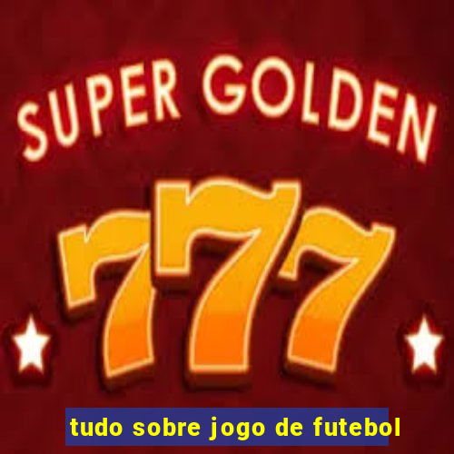 tudo sobre jogo de futebol