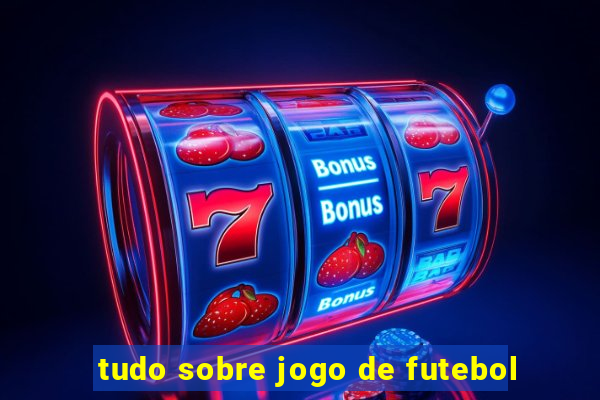 tudo sobre jogo de futebol