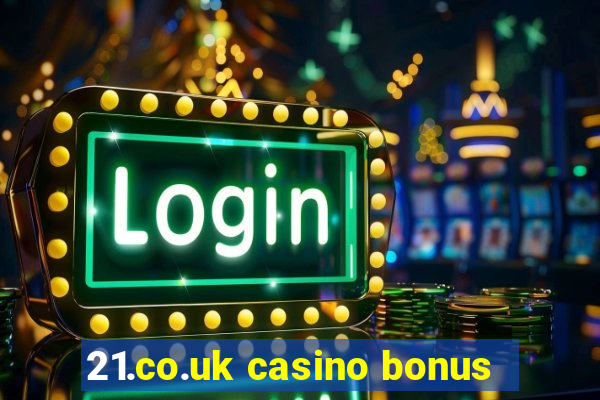 21.co.uk casino bonus