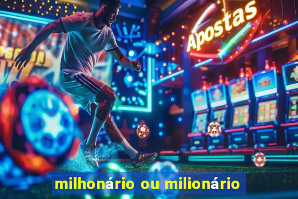 milhonário ou milionário