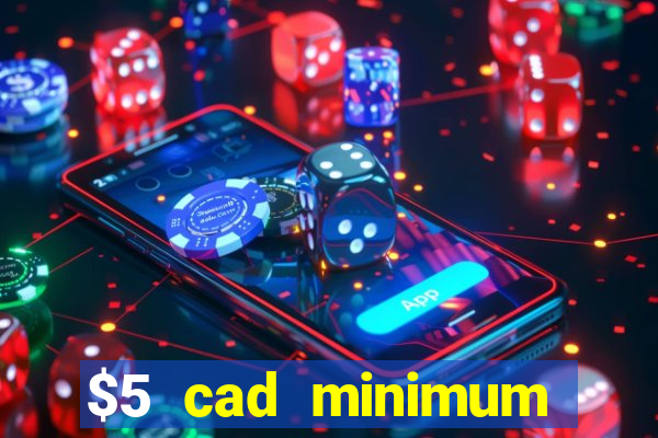 $5 cad minimum deposit casino