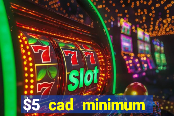 $5 cad minimum deposit casino