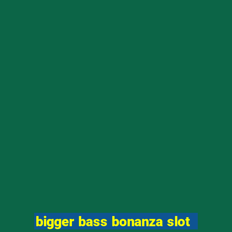 bigger bass bonanza slot