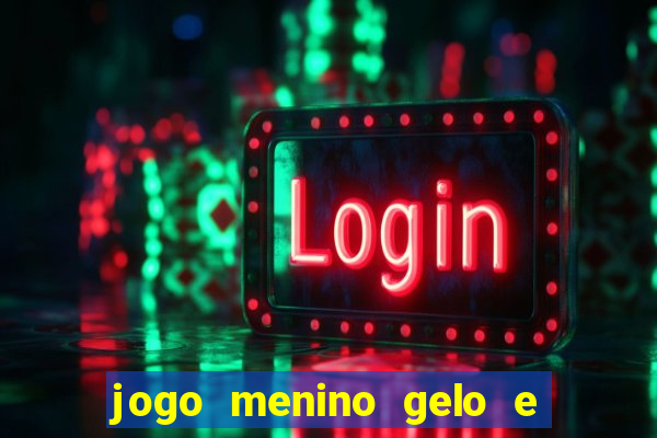 jogo menino gelo e menina lava