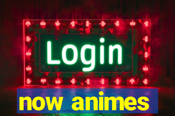 now animes