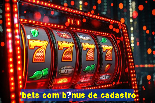 bets com b?nus de cadastro