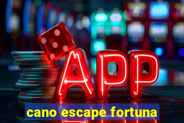 cano escape fortuna