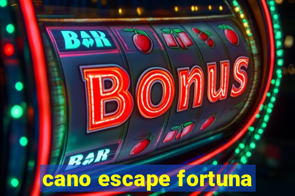 cano escape fortuna