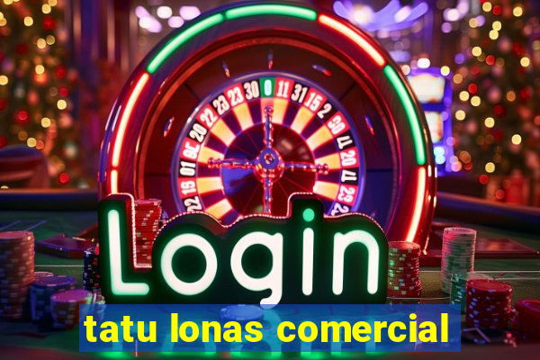 tatu lonas comercial