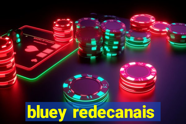 bluey redecanais