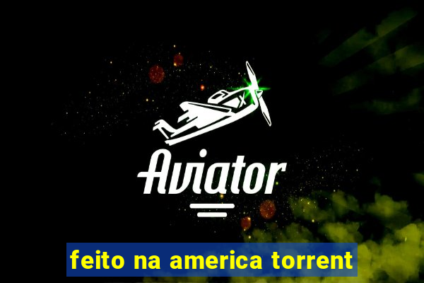 feito na america torrent