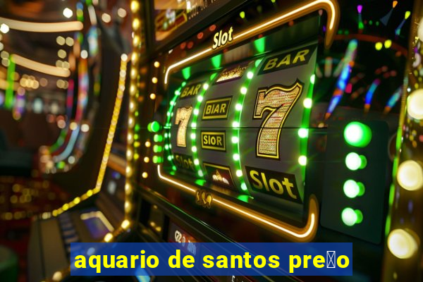 aquario de santos pre莽o