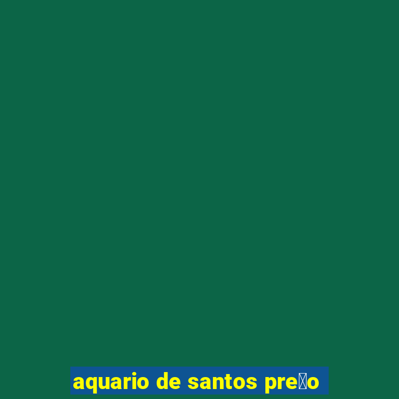 aquario de santos pre莽o