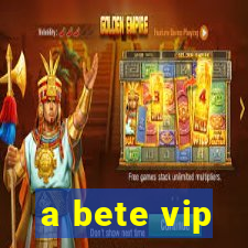 a bete vip