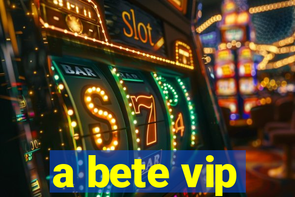 a bete vip