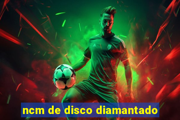 ncm de disco diamantado