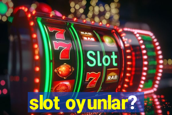 slot oyunlar?