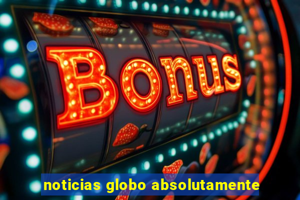 noticias globo absolutamente