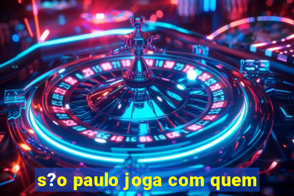 s?o paulo joga com quem