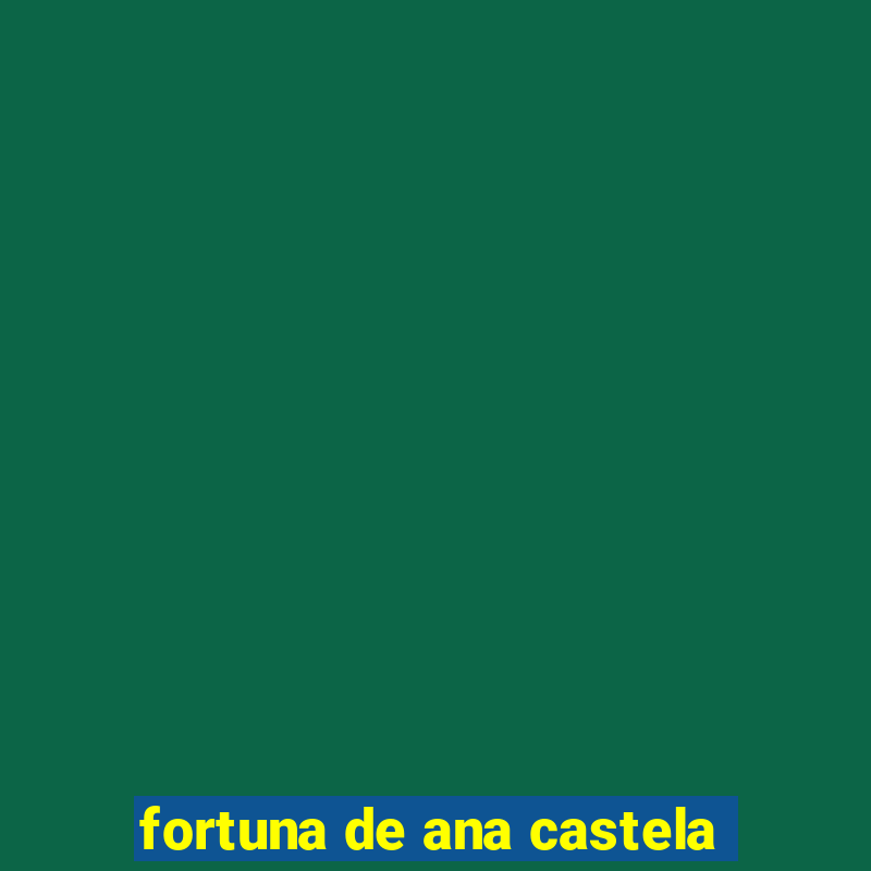 fortuna de ana castela