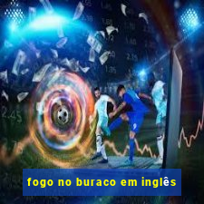 fogo no buraco em inglês