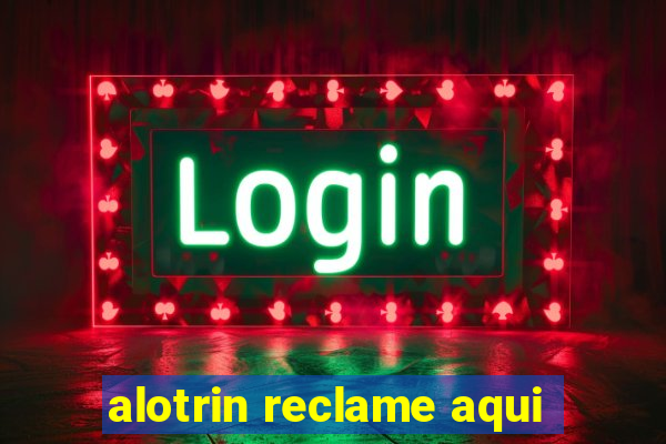 alotrin reclame aqui