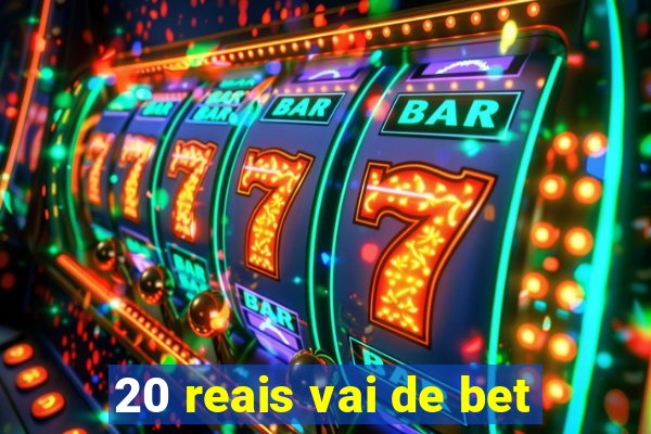 20 reais vai de bet