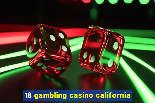 18 gambling casino california