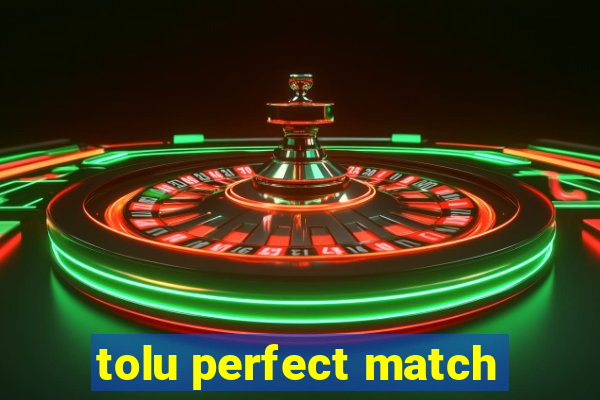 tolu perfect match