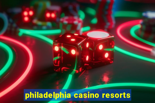 philadelphia casino resorts