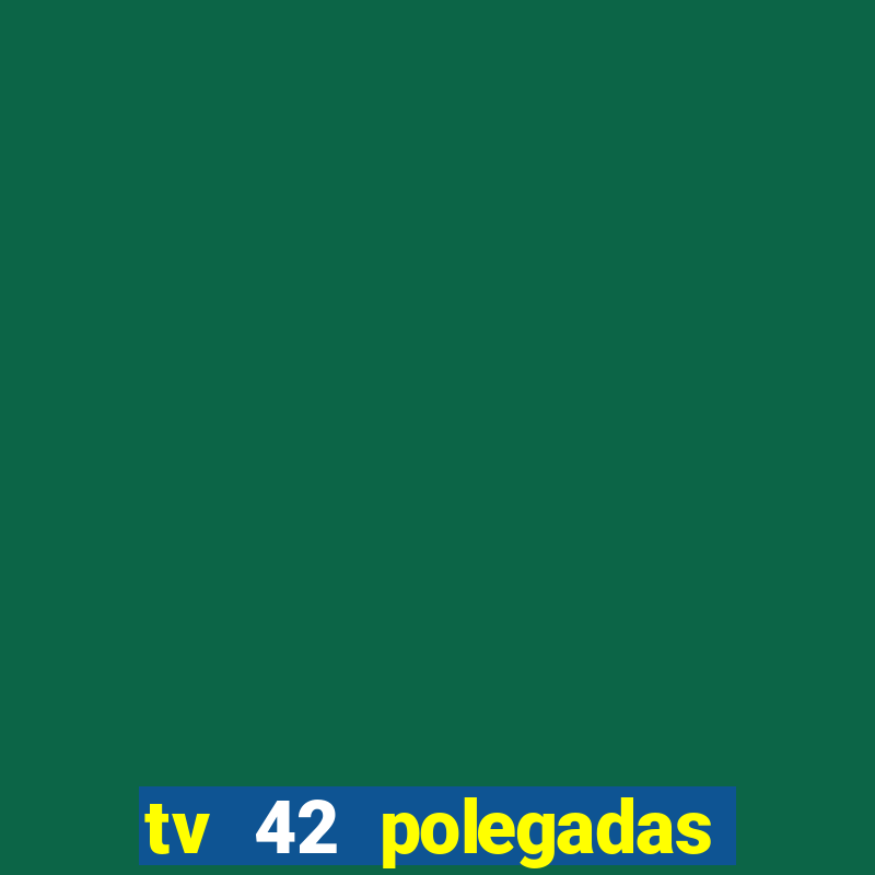 tv 42 polegadas casas bahia