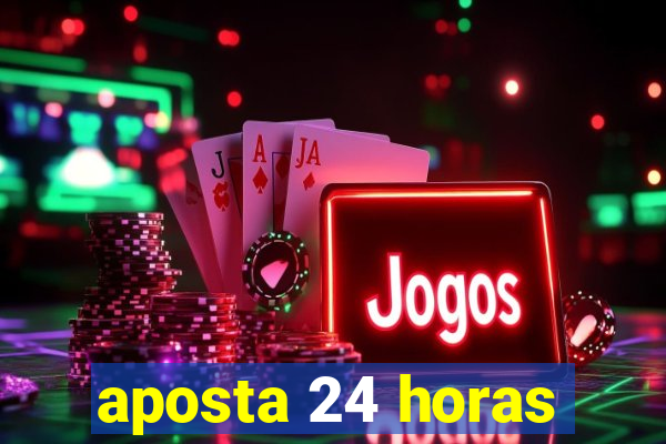 aposta 24 horas