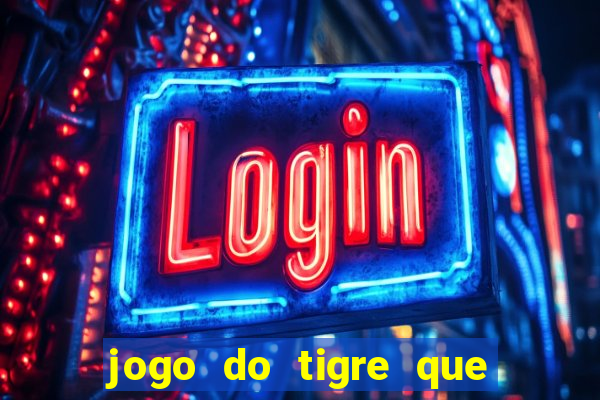 jogo do tigre que ganha dinheiro de verdade