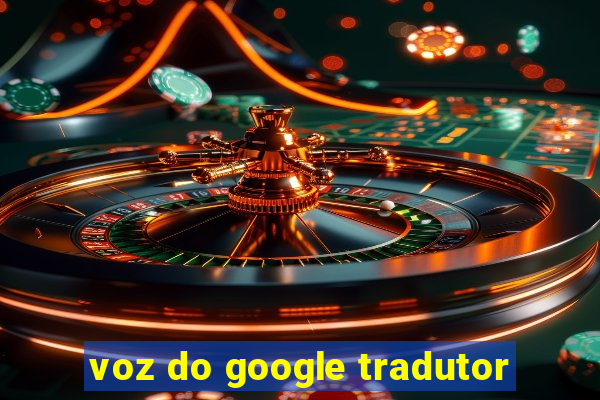 voz do google tradutor