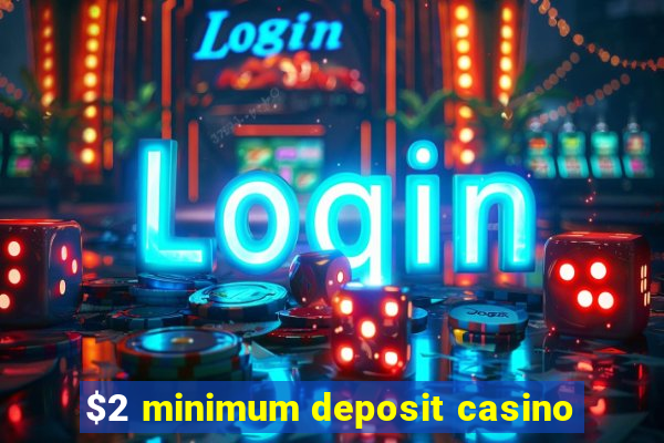 $2 minimum deposit casino