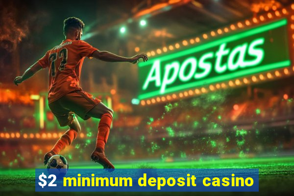 $2 minimum deposit casino