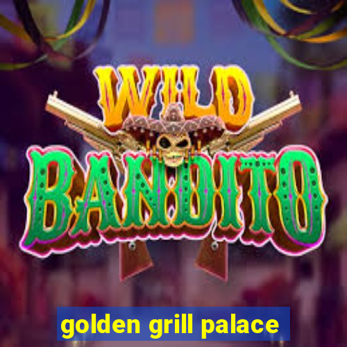 golden grill palace