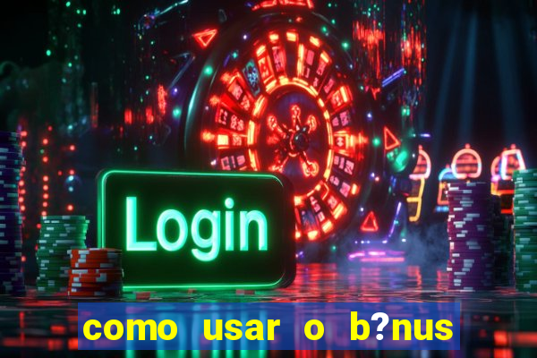 como usar o b?nus da estrela bet