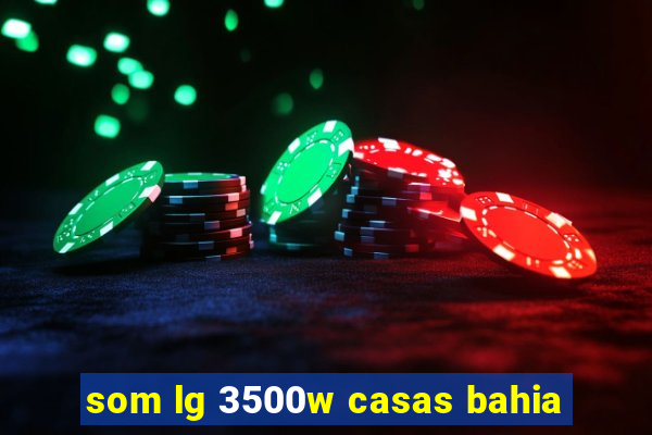 som lg 3500w casas bahia