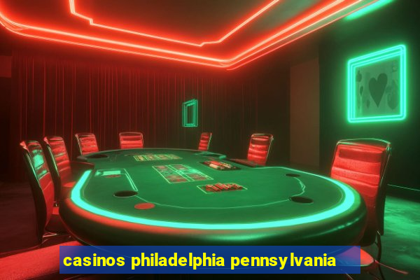 casinos philadelphia pennsylvania