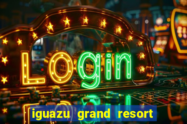 iguazu grand resort spa & casino