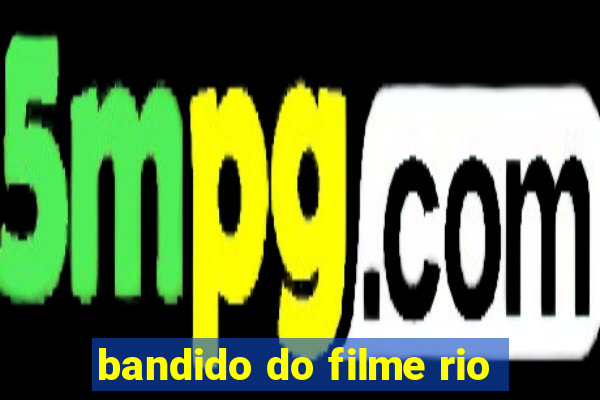 bandido do filme rio